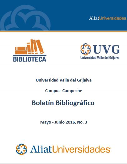 Universidad Valle del Grijalva Campus Campeche Bibliotecas Boletín Bibliográfico Mayo - Junio 2016, No. 3
