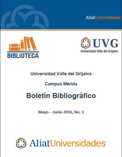 Universidad Valle del Grijalva Campus Mérida Bibliotecas Boletín Bibliográfico Mayo - Junio 2016, No. 3
